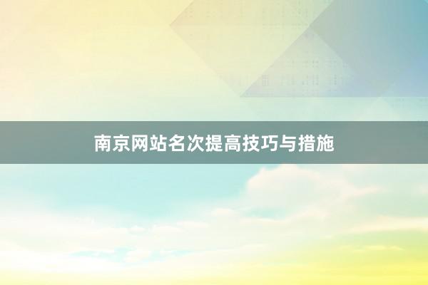 南京网站名次提高技巧与措施