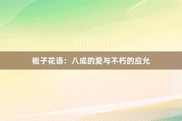 栀子花语：八成的爱与不朽的应允