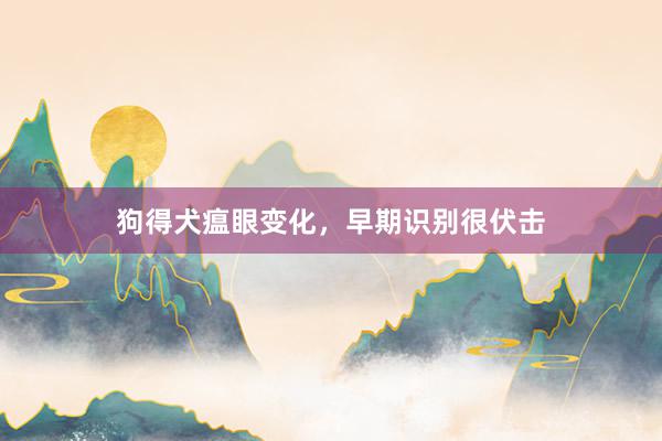 狗得犬瘟眼变化，早期识别很伏击