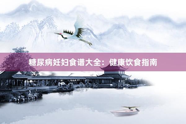 糖尿病妊妇食谱大全：健康饮食指南