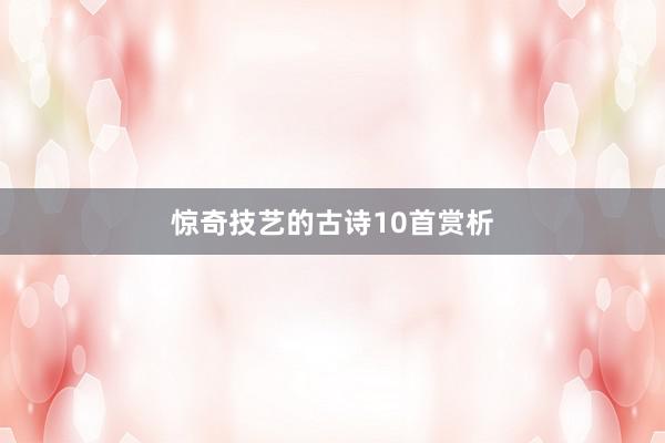 惊奇技艺的古诗10首赏析